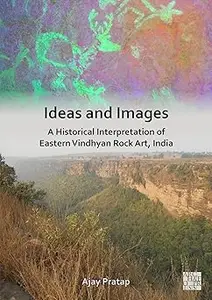 Ideas and Images: A Historical Interpretation of Eastern Vindhyan Rock Art, India