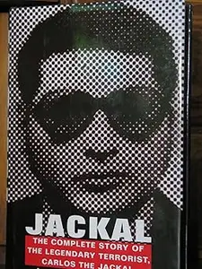 Jackal: Finally, The Complete Story of the Legendary Terrorist, Carlos The Jackal