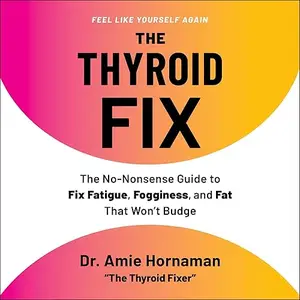 The Thyroid Fix: The No-Nonsense Guide to Fix Fatigue, Fogginess, and Fat That Won't Budge [Audiobook]