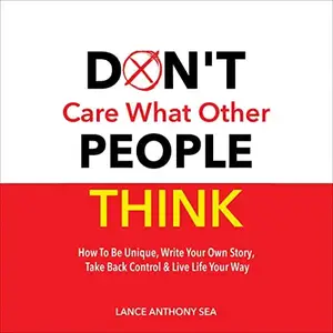 Don't Care What Other People Think: How to Be Unique, Write Your Own Story, Take Back Control & Live Life Your Way [Audiobook]