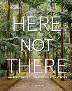 Here Not There: 100 Unexpected Travel Destinations