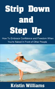 Strip Down and Step Up: How To Embrace Confidence and Freedom When You’re Naked In Front of Other People
