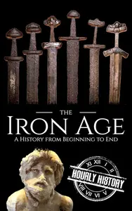 The Iron Age: A History from Beginning to End