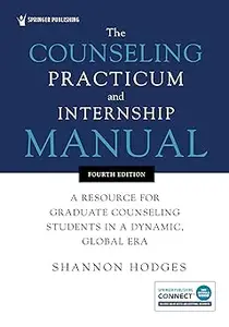 The Counseling Practicum and Internship Manual: A Resource for Graduate Counseling Students in a Dynamic, Global Era Ed 4