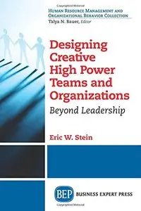 Designing Creative High Power Teams and Organizations: Beyond Leadership