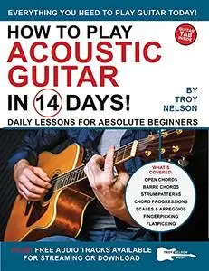 How to Play Acoustic Guitar in 14 Days: Daily Lessons for Absolute Beginners (Play Music in 14 Days)