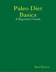 «Paleo Diet Basics: A Beginner's Guide» by Brad Brison