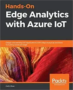 Hands-On Edge Analytics with Azure IoT: Design and develop IoT applications with edge analytical solutions including (repost)