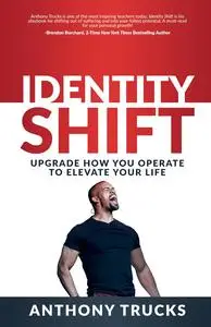 Identity Shift : Upgrade How You Operate to Elevate Your Life