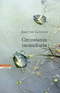 Amitav Ghosh - Circostanze incendiarie