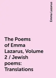 «The Poems of Emma Lazarus, Volume 2 / Jewish poems: Translations» by Emma Lazarus