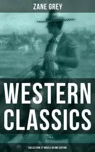 «Western Classics: Zane Grey Collection (27 Novels in One Edition)» by Zane Grey