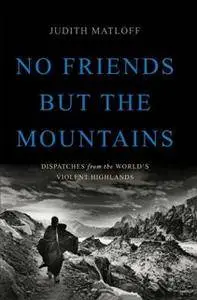No Friends but the Mountains : Dispatches From the World's Violent Highlands