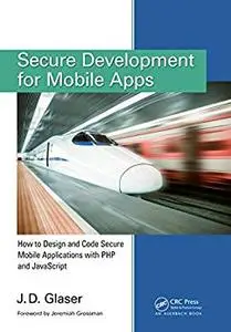 Secure Development for Mobile Apps: How to Design and Code Secure Mobile Applications with PHP and JavaScript