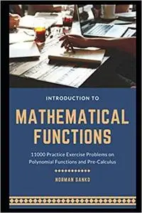 Introduction to Mathematical Functions: 11000 Practice Exercise Problems on Polynomial Functions and Pre-Calculus
