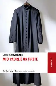 Marisa Fumagalli - Mio padre è un prete. Storie e segreti tra conventi e sacrestie