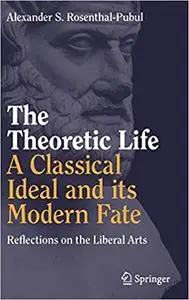 The Theoretic Life - A Classical Ideal and its Modern Fate: Reflections on the Liberal Arts