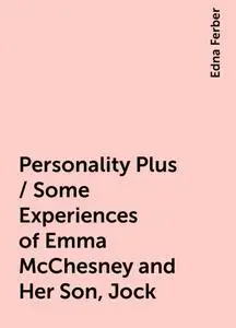 «Personality Plus / Some Experiences of Emma McChesney and Her Son, Jock» by Edna Ferber