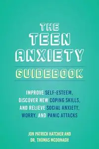 The Teen Anxiety Guidebook: Improve Self-Esteem, Discover New Coping Skills, and Relieve Social Anxiety