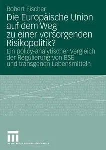 Die Europäische Union auf dem Weg zu einer vorsorgenden Risikopolitik?: Ein policy-analytischer Vergleich der Regulierung von B