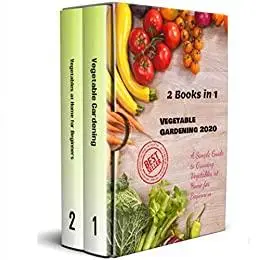 Vegetable Gardening 2020: 2 Books in 1 - A Simple Guide to Growing Vegetables at Home for Beginners