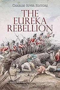 The Eureka Rebellion: The History and Legacy of the Gold Miners’ Uprising against the British in Australia