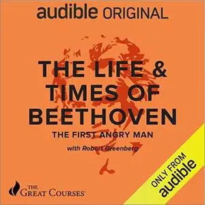 The Life & Times of Beethoven: The First Angry Man [TTC Audio]