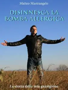 Disinnesca la bomba allergica: La storia della mia guarigione [Kindle Edition]