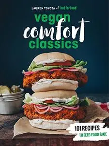 Hot for Food Vegan Comfort Classics: 101 Recipes to Feed Your Face