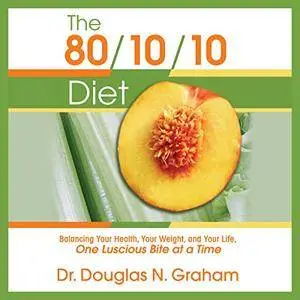 The 80/10/10 Diet: Balancing Your Health, Your Weight, and Your Life One Luscious Bite at a Time [Audiobook]