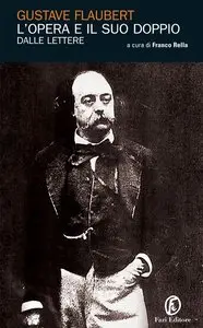 Gustave Flaubert - L'opera e il suo doppio. Le lettere di Gustave Flaubert