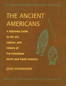 The Ancient Americans: A Reference Guide to the Art, Culture, and History of Pre-Columbian North and South America
