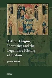 Arthur, Origins, Identities and the Legendary History of Britain