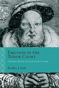 Emotion in the Tudor Court: Literature, History, and Early Modern Feeling