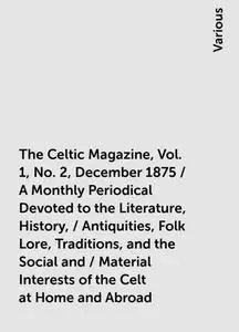 «The Celtic Magazine, Vol. 1, No. 2, December 1875 / A Monthly Periodical Devoted to the Literature, History, / Antiquit