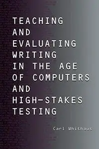 Teaching and Evaluating Writing in the Age of Computers and High-Stakes Testing