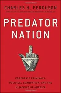 Predator Nation: Corporate Criminals, Political Corruption, and the Hijacking of America