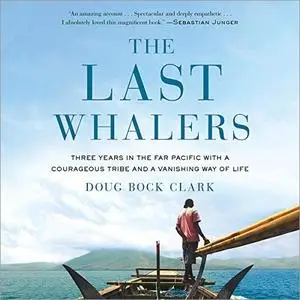 The Last Whalers: Three Years in the Far Pacific with a Courageous Tribe and a Vanishing Way of Life [Audiobook]