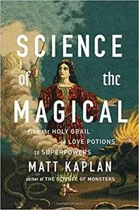 Science of the Magical: From the Holy Grail to Love Potions to Superpowers