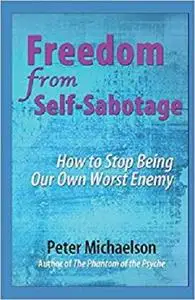 Freedom From Self-Sabotage: How to Stop Being Our Own Worst Enemy