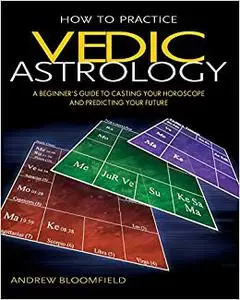 How to Practice Vedic Astrology: A Beginner's Guide to Casting Your Horoscope and Predicting Your Future