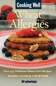 Cooking Well: Wheat Allergies: The Complete Health Guide for Gluten-Free Nutrition, Includes Over 145 Delicious Gluten-Free