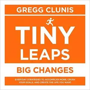 Tiny Leaps, Big Changes: Everyday Strategies to Accomplish More, Crush Your Goals, and Create the Life You Want [Audiobook]