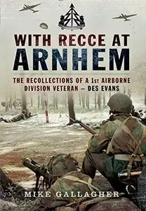With Recce at Arnhem: The Recollections of Trooper des Evans - A 1st Airborne Division Veteran