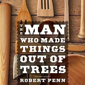 The Man Who Made Things out of Trees [Audiobook]