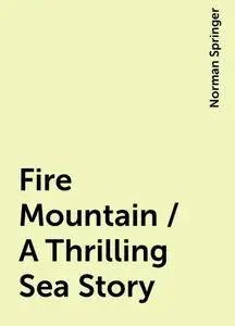 «Fire Mountain / A Thrilling Sea Story» by Norman Springer