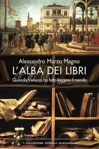 Alessandro Marzo Magno - L'alba dei libri. Quando Venezia ha fatto leggere il mondo