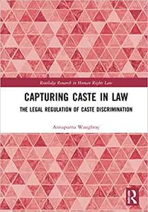 Capturing Caste in Law: The Legal Regulation of Caste Discrimination