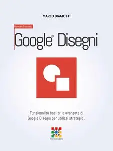 Marco Biagiotti - Google Disegni - Manuale Completo: Funzionalità basilari e avanzate di Google Disegni