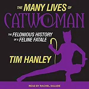 The Many Lives of Catwoman: The Felonious History of a Feline Fatale [Audiobook]